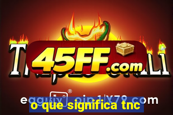o que significa tnc